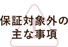 保証対象外の主な事項　アイコン