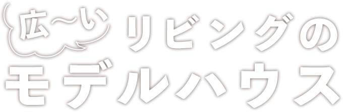 広～いリビングのモデルハウス